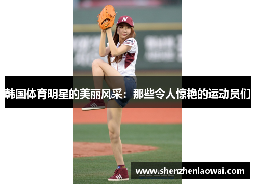 韩国体育明星的美丽风采：那些令人惊艳的运动员们