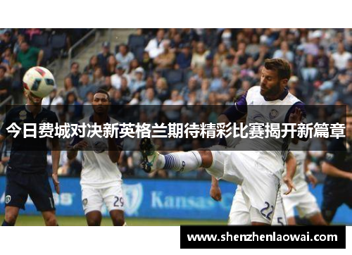 今日费城对决新英格兰期待精彩比赛揭开新篇章