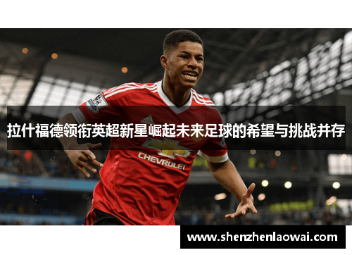 拉什福德领衔英超新星崛起未来足球的希望与挑战并存