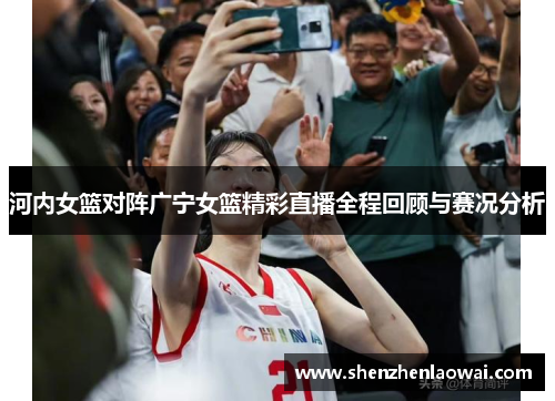 河内女篮对阵广宁女篮精彩直播全程回顾与赛况分析
